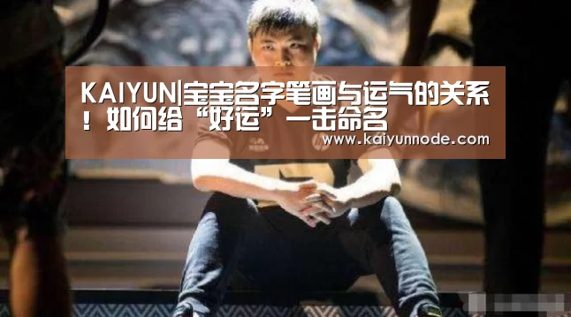 KAIYUN|宝宝名字笔画与运气的关系！如何给“好运”一击命名(图2)