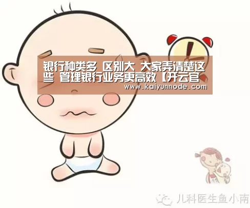 银行种类多 区别大 大家弄清楚这些 管理银行业务更高效【开云官网】(图1) 开云体育官方入口